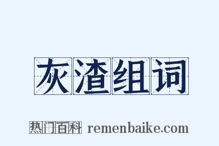 灰渣组词是什么意思的图片